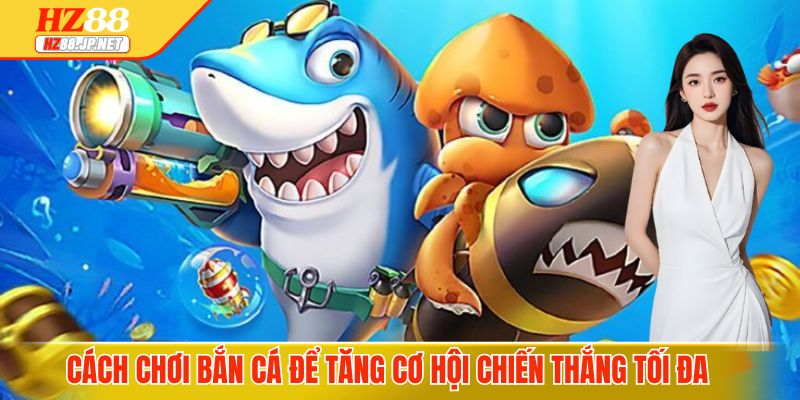Cách chơi bắn cá để tăng cơ hội chiến thắng tối đa