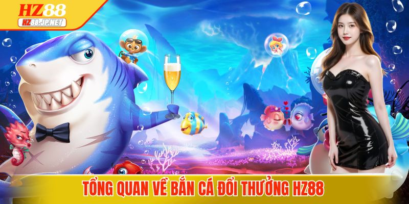 Tổng quan về bắn cá đổi thưởng HZ88 